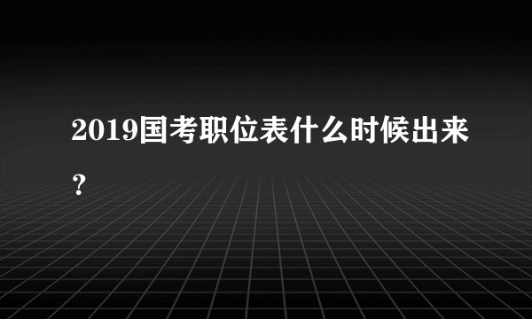 2019国考职位表什么时候出来？