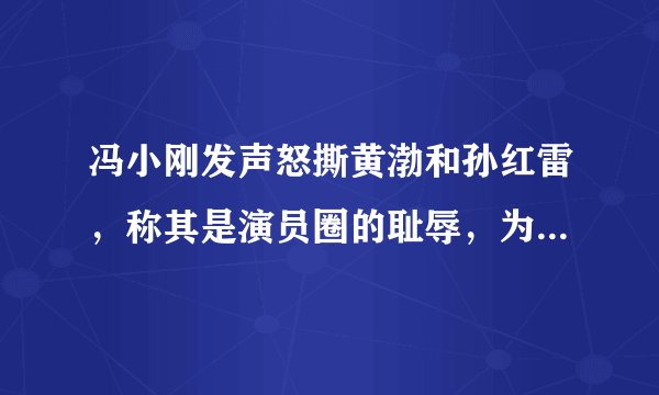 冯小刚发声怒撕黄渤和孙红雷，称其是演员圈的耻辱，为何这么说？
