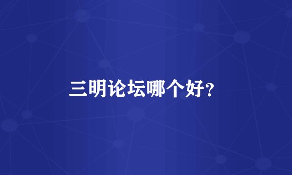 三明论坛哪个好？