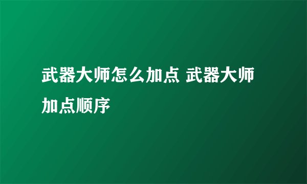 武器大师怎么加点 武器大师加点顺序