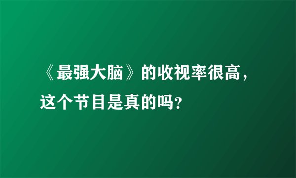 《最强大脑》的收视率很高，这个节目是真的吗？