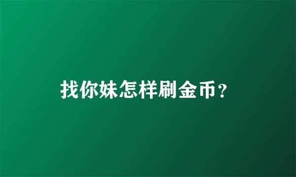 找你妹怎样刷金币？