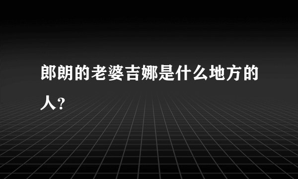 郎朗的老婆吉娜是什么地方的人?