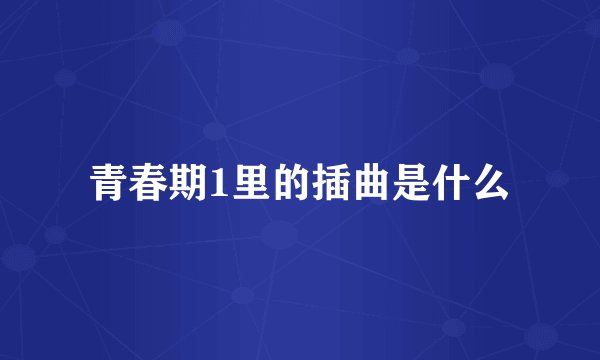 青春期1里的插曲是什么