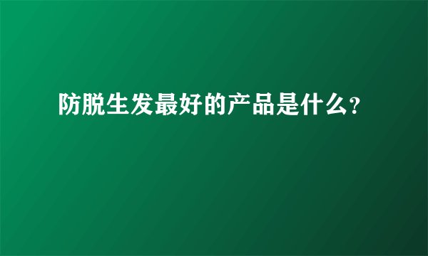防脱生发最好的产品是什么？
