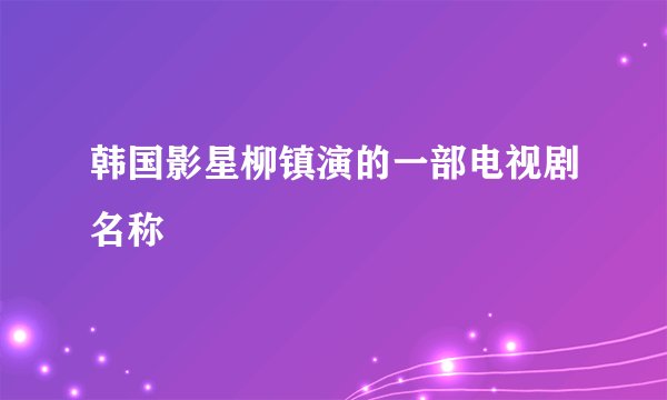韩国影星柳镇演的一部电视剧名称