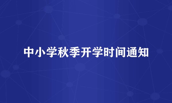 中小学秋季开学时间通知