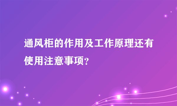 通风柜的作用及工作原理还有使用注意事项？
