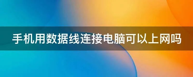手机用数据线连接电脑可以上网吗