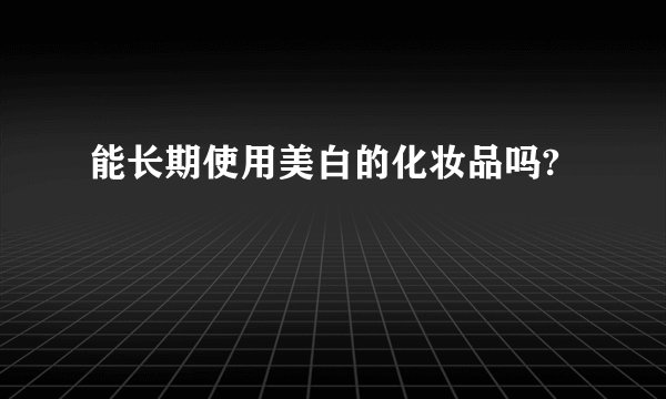能长期使用美白的化妆品吗?