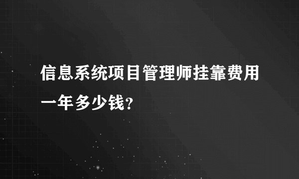 信息系统项目管理师挂靠费用一年多少钱?