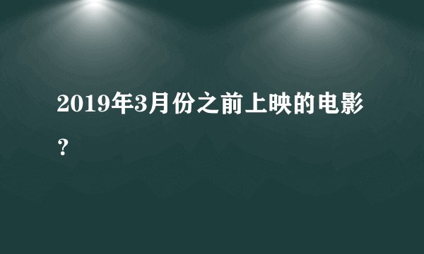 2019年3月份之前上映的电影?