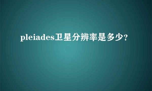pleiades卫星分辨率是多少？