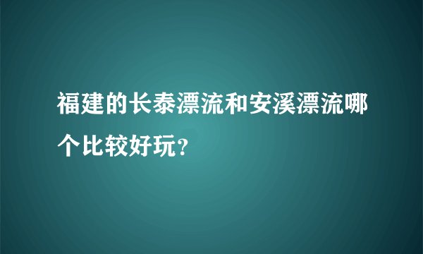 福建的长泰漂流和安溪漂流哪个比较好玩？