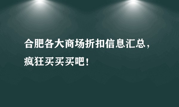 合肥各大商场折扣信息汇总，疯狂买买买吧！