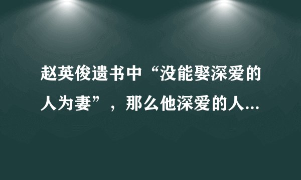 赵英俊遗书中“没能娶深爱的人为妻”,那么他深爱的人可能是谁呢