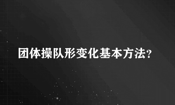 团体操队形变化基本方法？