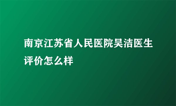 南京江苏省人民医院吴洁医生评价怎么样