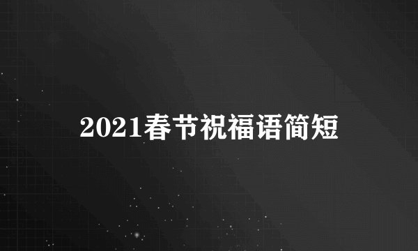 2021春节祝福语简短