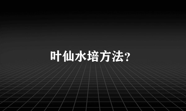 叶仙水培方法？