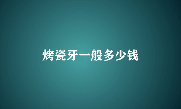烤瓷牙一般多少钱
