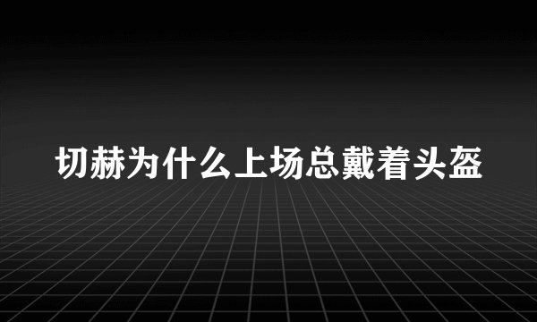 切赫为什么上场总戴着头盔