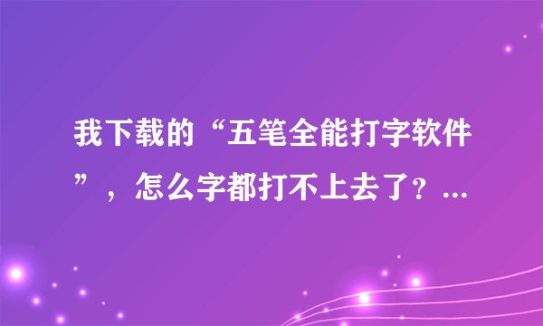 我下载的“五笔全能打字软件”，怎么字都打不上去了？是不是软件打开了要按个什么键啊？