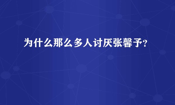 为什么那么多人讨厌张馨予?