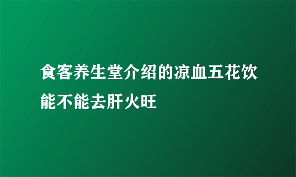 食客养生堂介绍的凉血五花饮能不能去肝火旺