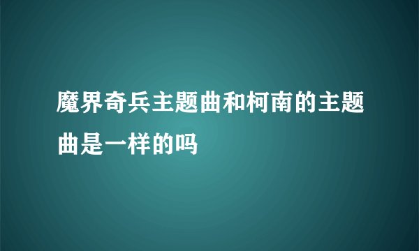 魔界奇兵主题曲和柯南的主题曲是一样的吗