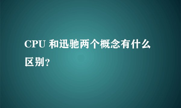 CPU 和迅驰两个概念有什么区别?