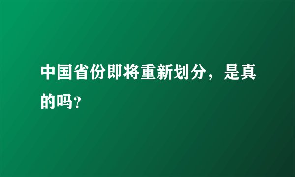 中国省份即将重新划分,是真的吗?