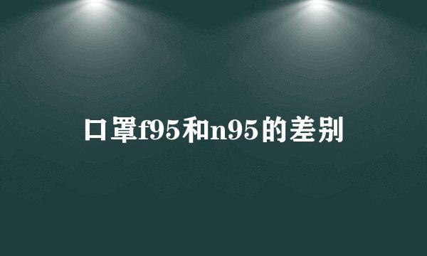 口罩f95和n95的差别