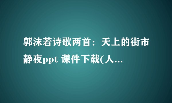 郭沫若诗歌两首：天上的街市静夜ppt 课件下载(人教版七年级上册教学课件)
