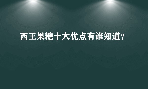 西王果糖十大优点有谁知道？