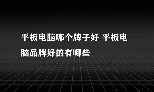 平板电脑哪个牌子好 平板电脑品牌好的有哪些