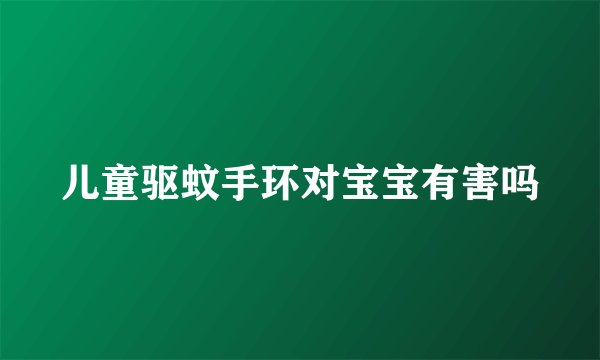 儿童驱蚊手环对宝宝有害吗