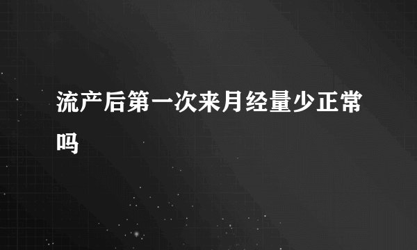 流产后第一次来月经量少正常吗