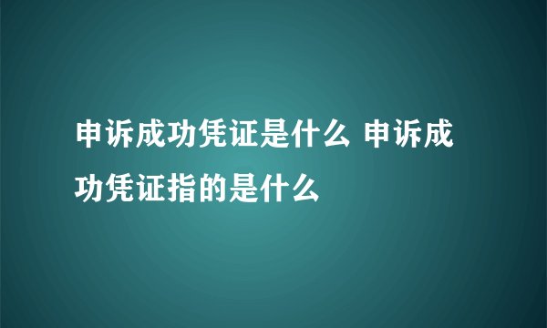 申诉成功凭证是什么 申诉成功凭证指的是什么