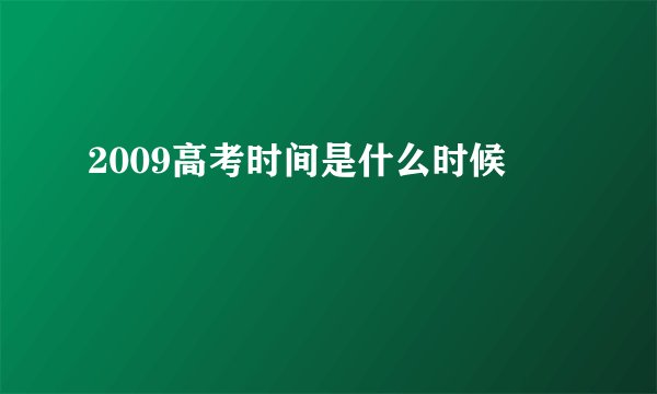 2009高考时间是什么时候