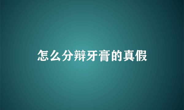 怎么分辩牙膏的真假