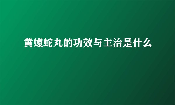 黄蝮蛇丸的功效与主治是什么