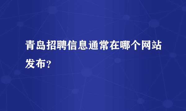 青岛招聘信息通常在哪个网站发布？