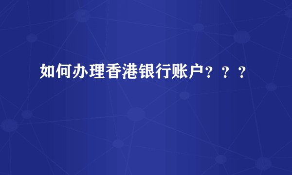 如何办理香港银行账户？？？