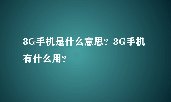 3G手机是什么意思？3G手机有什么用？