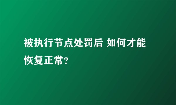 被执行节点处罚后 如何才能恢复正常?