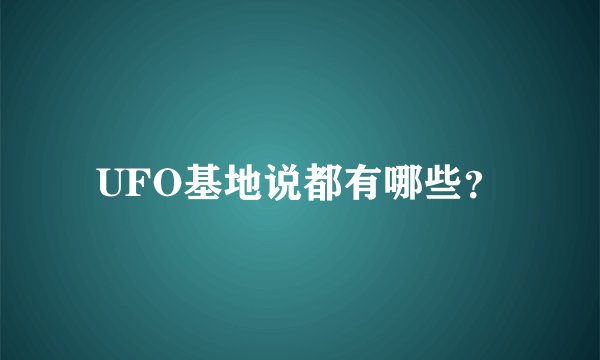 UFO基地说都有哪些？