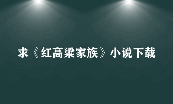 求《红高粱家族》小说下载