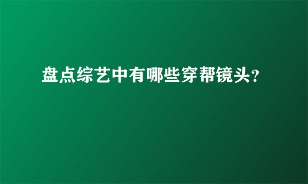 盘点综艺中有哪些穿帮镜头？