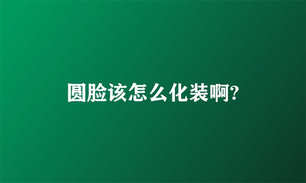 圆脸该怎么化装啊?